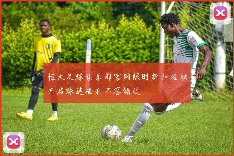 恒大足球俱乐部官网限时折扣活动开启球迷福利不容错过