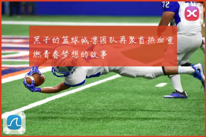 黑子的篮球诚凛团队再聚首热血重燃青春梦想的故事