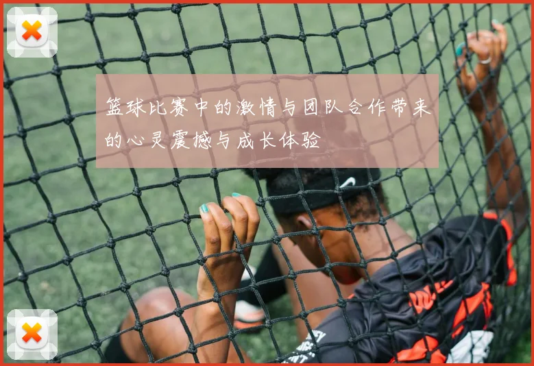 篮球比赛中的激情与团队合作带来的心灵震撼与成长体验