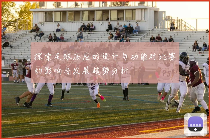探索足球底座的设计与功能对比赛的影响与发展趋势分析