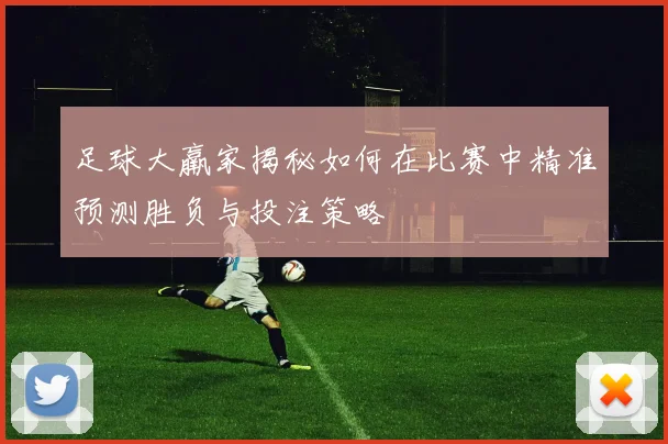 足球大羸家揭秘如何在比赛中精准预测胜负与投注策略