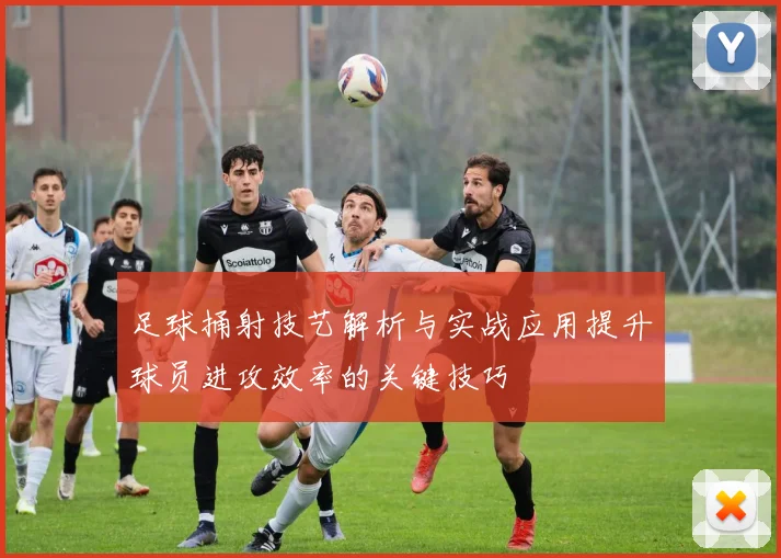 足球捅射技艺解析与实战应用提升球员进攻效率的关键技巧