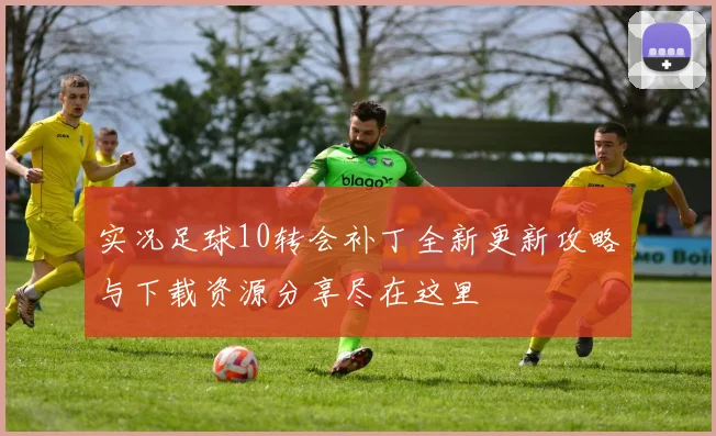 实况足球10转会补丁全新更新攻略与下载资源分享尽在这里