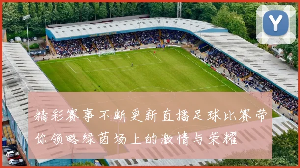 精彩赛事不断更新直播足球比赛带你领略绿茵场上的激情与荣耀